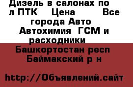 Дизель в салонах по 20 л ПТК. › Цена ­ 30 - Все города Авто » Автохимия, ГСМ и расходники   . Башкортостан респ.,Баймакский р-н